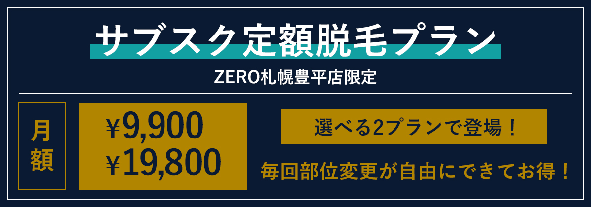 サブスク定額脱毛プラン　ZERO札幌豊平店限定　月額9,900円、19,800円、選べる2プランで登場！毎回部位変更が自由にできてお得！